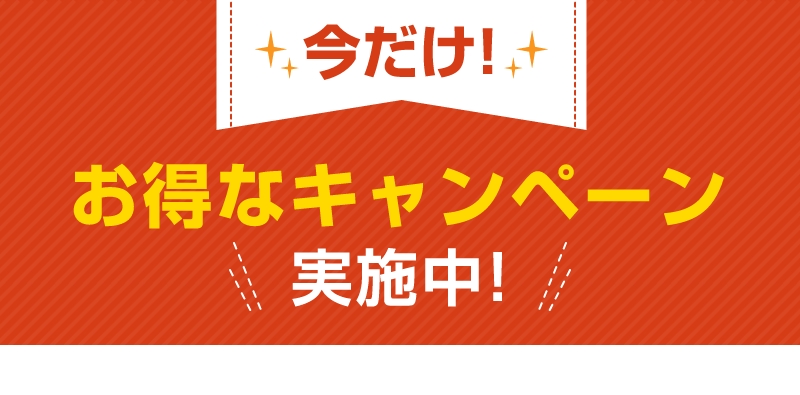 今だけ！お得なキャンペーン実施中！